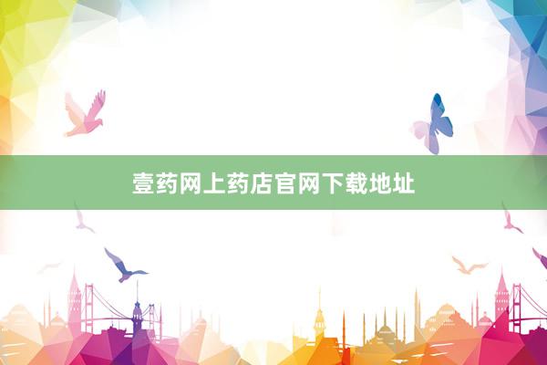 壹药网上药店官网下载地址