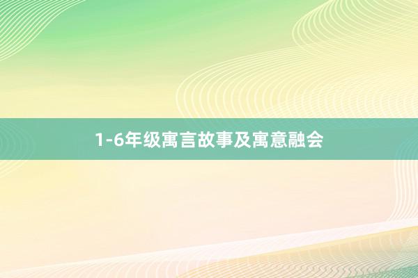 1-6年级寓言故事及寓意融会