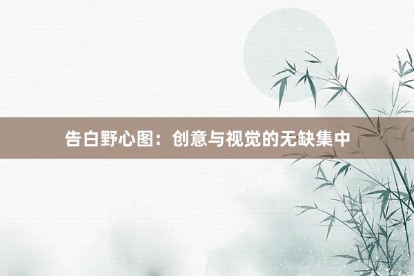 告白野心图：创意与视觉的无缺集中