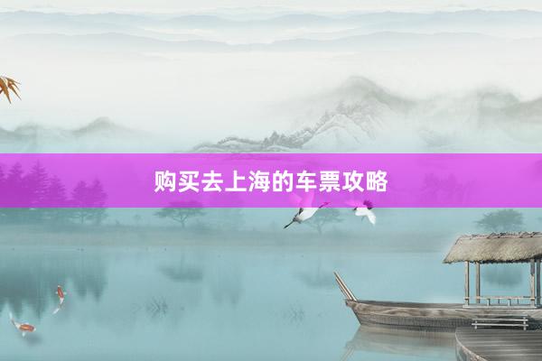 购买去上海的车票攻略