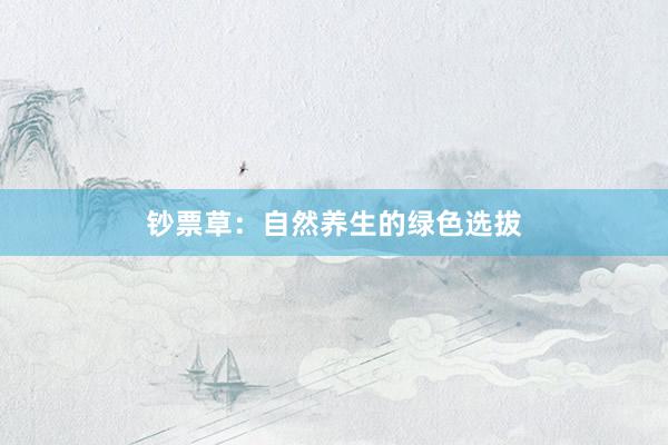 钞票草:自然养生的绿色选拔