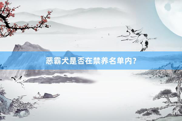 恶霸犬是否在禁养名单内？
